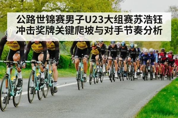 公路世锦赛男子U23大组赛苏浩钰冲击奖牌关键爬坡与对手节奏分析