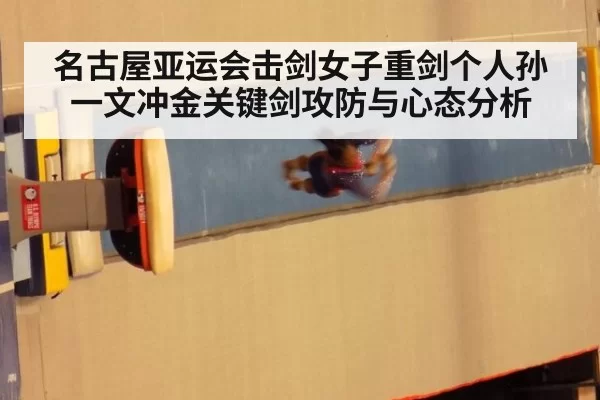 名古屋亚运会击剑女子重剑个人孙一文冲金关键剑攻防与心态分析