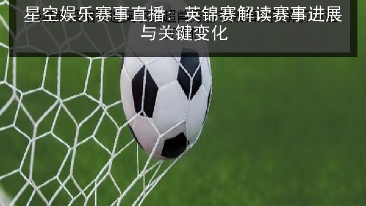 星空娱乐赛事直播: 英锦赛解读赛事进展与关键变化